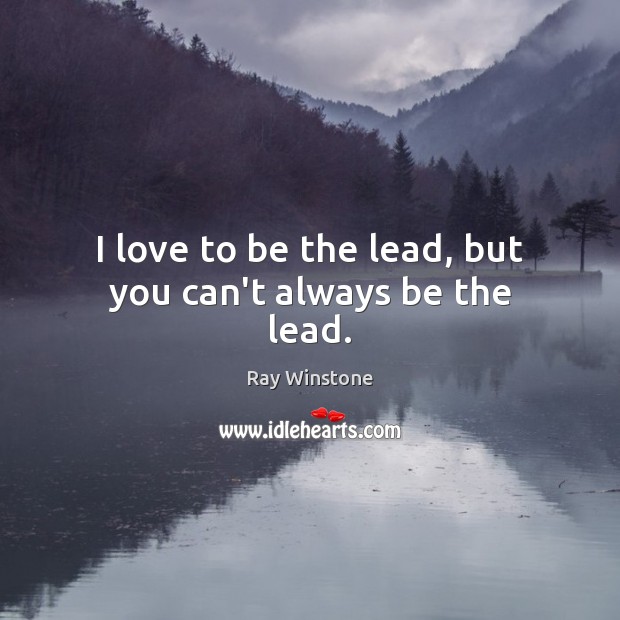I love to be the lead, but you can’t always be the lead. Ray Winstone Picture Quote