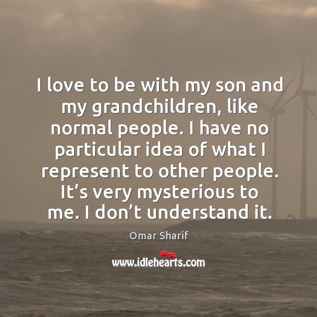 I love to be with my son and my grandchildren, like normal people. Image