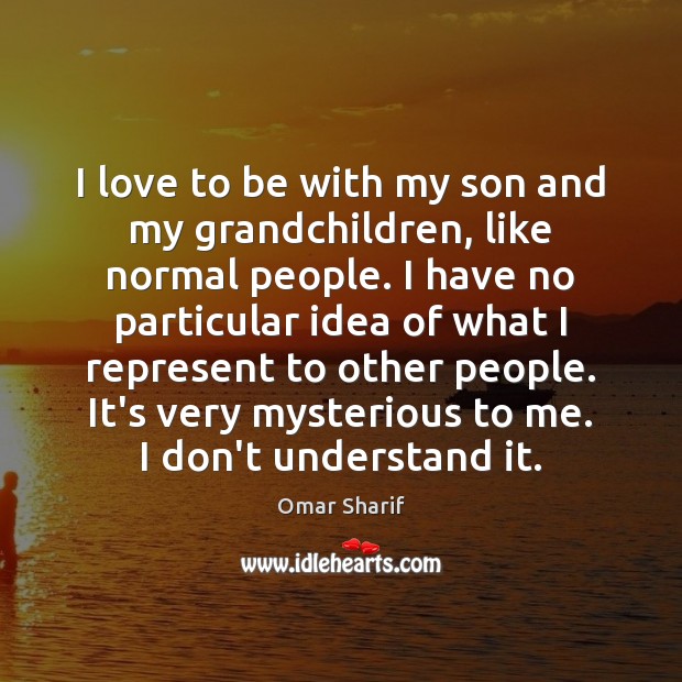 I love to be with my son and my grandchildren, like normal Omar Sharif Picture Quote