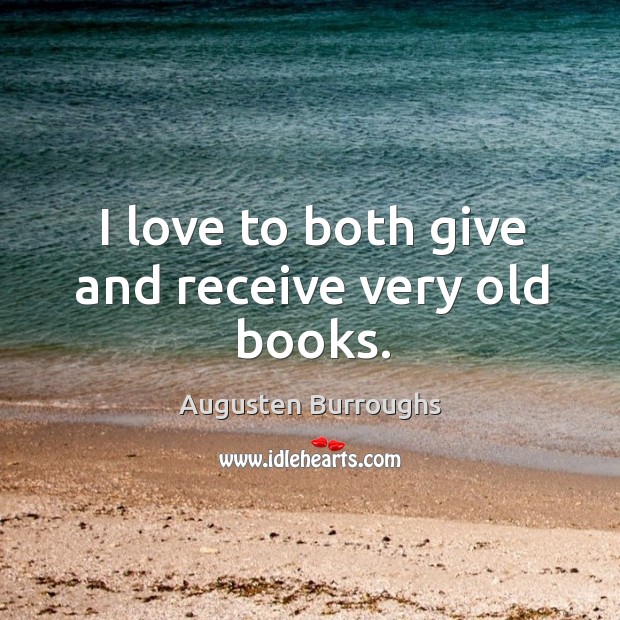 I love to both give and receive very old books. Augusten Burroughs Picture Quote