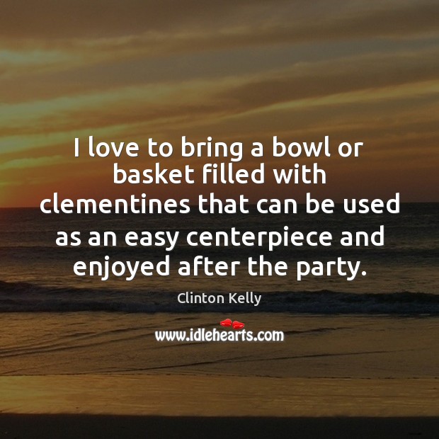 I love to bring a bowl or basket filled with clementines that Clinton Kelly Picture Quote