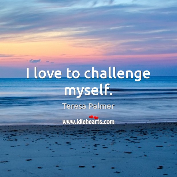 I love to challenge myself. Teresa Palmer Picture Quote