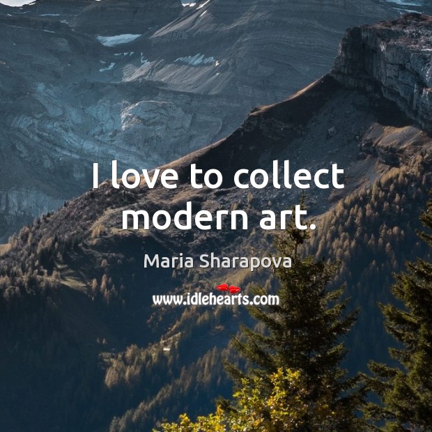I love to collect modern art. Maria Sharapova Picture Quote