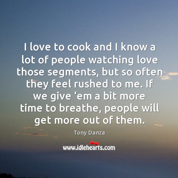 I love to cook and I know a lot of people watching love those segments, but so often Tony Danza Picture Quote