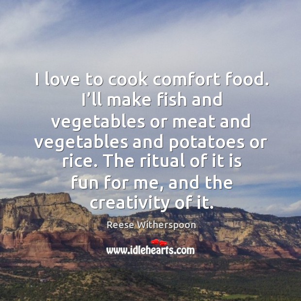 I love to cook comfort food. I’ll make fish and vegetables or meat and vegetables and potatoes or rice. Image