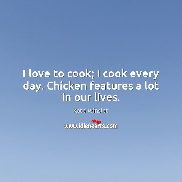 I love to cook; I cook every day. Chicken features a lot in our lives. Kate Winslet Picture Quote