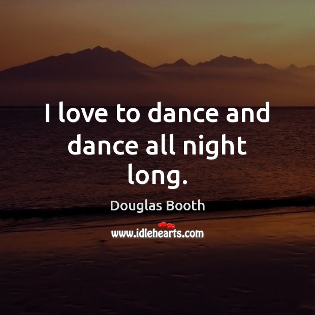 I love to dance and dance all night long. Douglas Booth Picture Quote