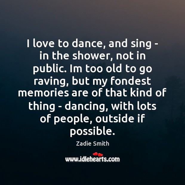 I love to dance, and sing – in the shower, not in Zadie Smith Picture Quote