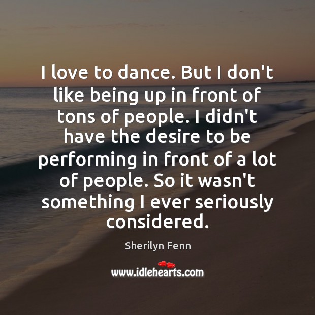 I love to dance. But I don’t like being up in front Sherilyn Fenn Picture Quote