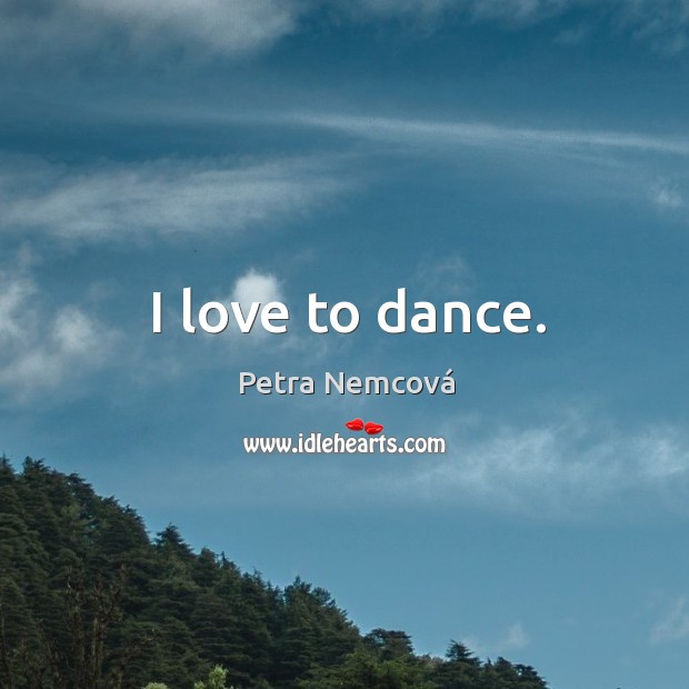 I love to dance. Petra Nemcová Picture Quote