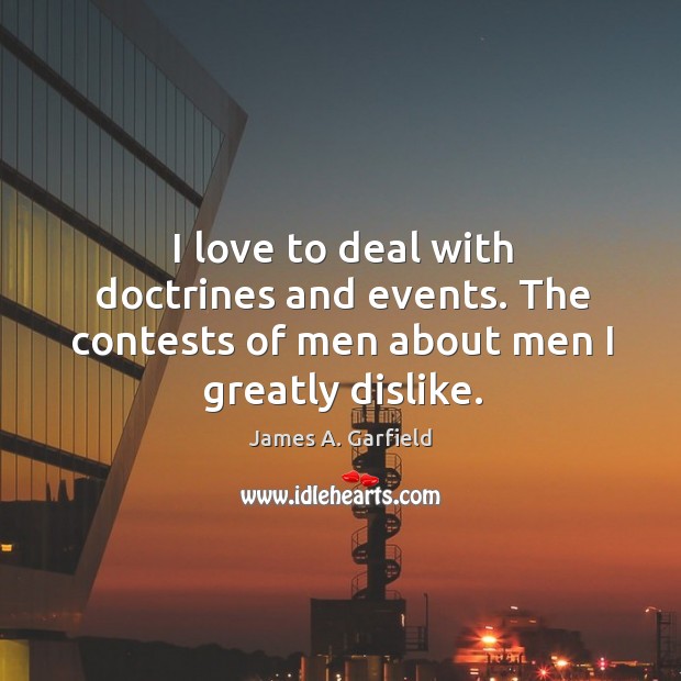 I love to deal with doctrines and events. The contests of men about men I greatly dislike. James A. Garfield Picture Quote