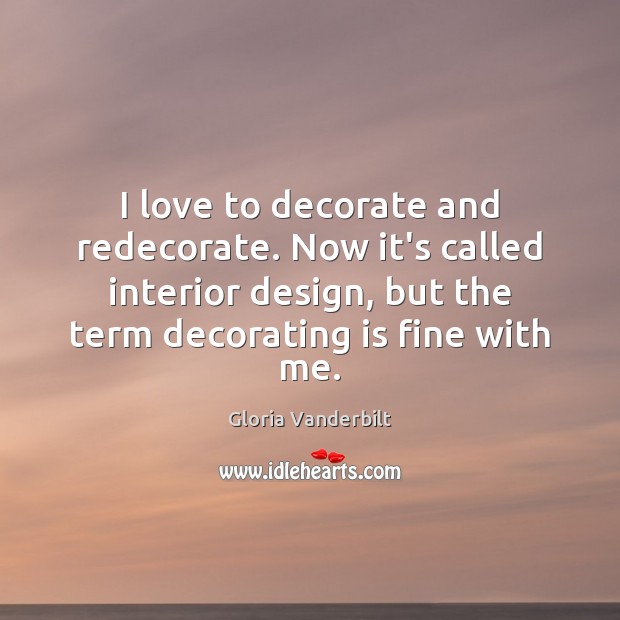 I love to decorate and redecorate. Now it’s called interior design, but Gloria Vanderbilt Picture Quote