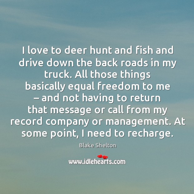 I love to deer hunt and fish and drive down the back roads in my truck. Blake Shelton Picture Quote