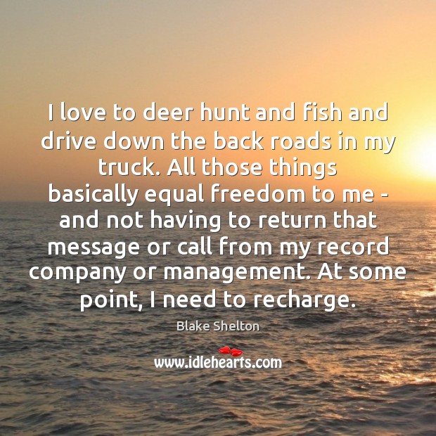 I love to deer hunt and fish and drive down the back Blake Shelton Picture Quote