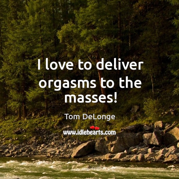 I love to deliver orgasms to the masses! Tom DeLonge Picture Quote