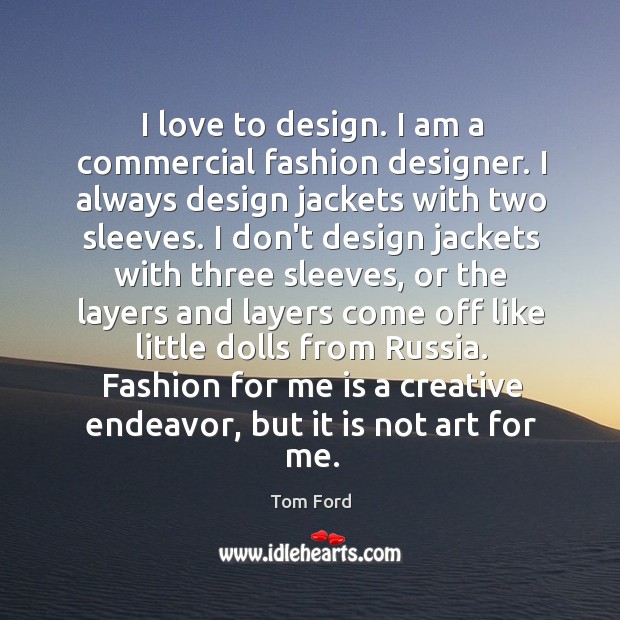 I love to design. I am a commercial fashion designer. I always Tom Ford Picture Quote