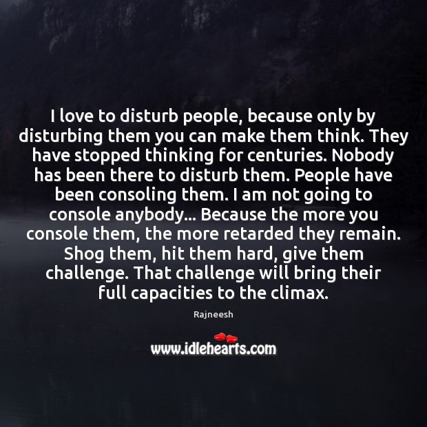 I love to disturb people, because only by disturbing them you can Rajneesh Picture Quote