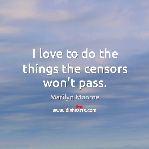 I love to do the things the censors won’t pass. Marilyn Monroe Picture Quote