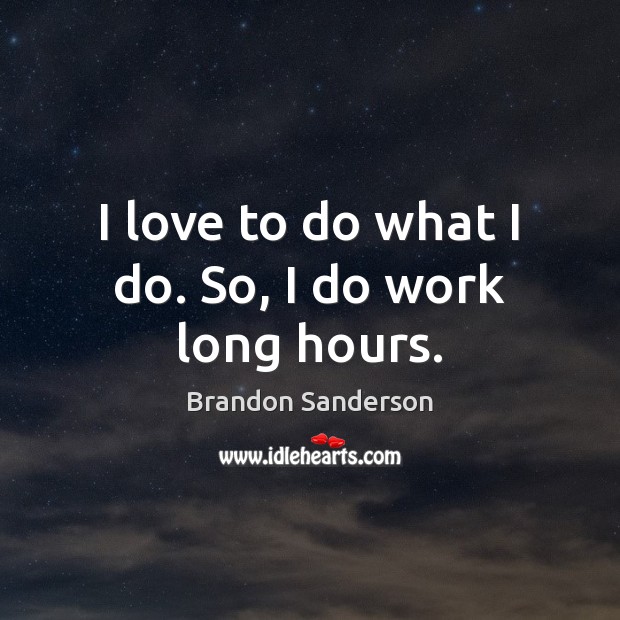 I love to do what I do. So, I do work long hours. Brandon Sanderson Picture Quote