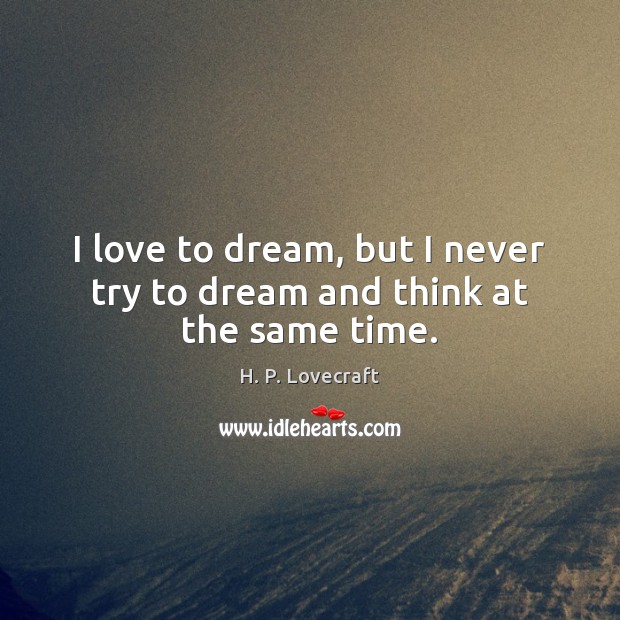 I love to dream, but I never try to dream and think at the same time. H. P. Lovecraft Picture Quote