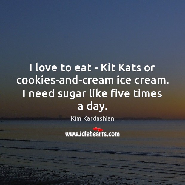 I love to eat – Kit Kats or cookies-and-cream ice cream. I Kim Kardashian Picture Quote