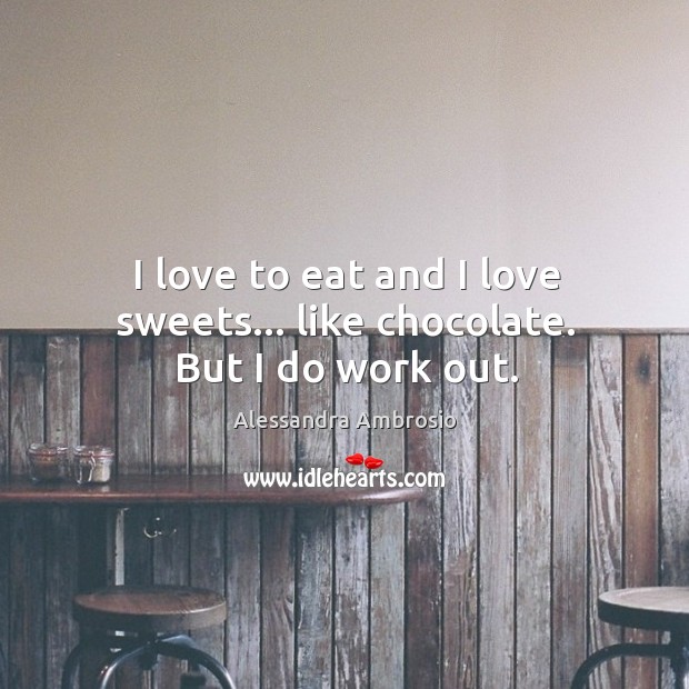 I love to eat and I love sweets… like chocolate. But I do work out. Alessandra Ambrosio Picture Quote