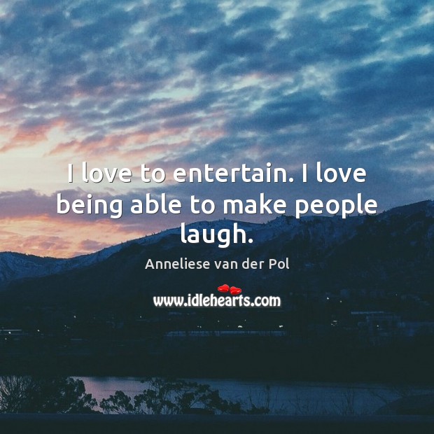 I love to entertain. I love being able to make people laugh. Anneliese van der Pol Picture Quote