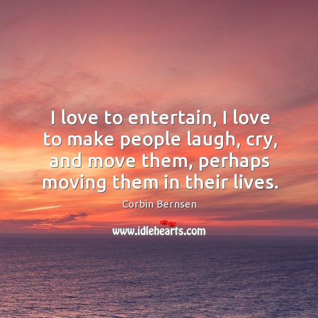 I love to entertain, I love to make people laugh, cry, and move them, perhaps moving them in their lives. Corbin Bernsen Picture Quote