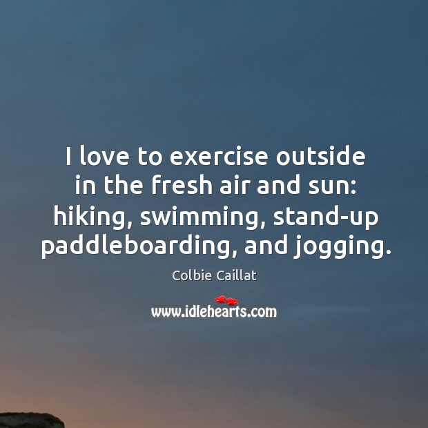 I love to exercise outside in the fresh air and sun: hiking, Colbie Caillat Picture Quote
