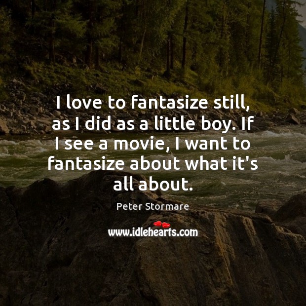 I love to fantasize still, as I did as a little boy. Peter Stormare Picture Quote
