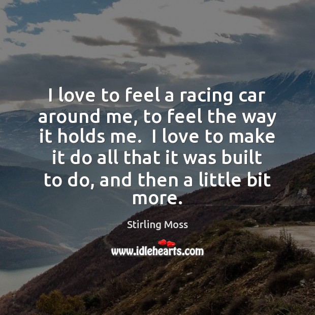 I love to feel a racing car around me, to feel the Stirling Moss Picture Quote