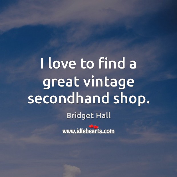 I love to find a great vintage secondhand shop. Bridget Hall Picture Quote