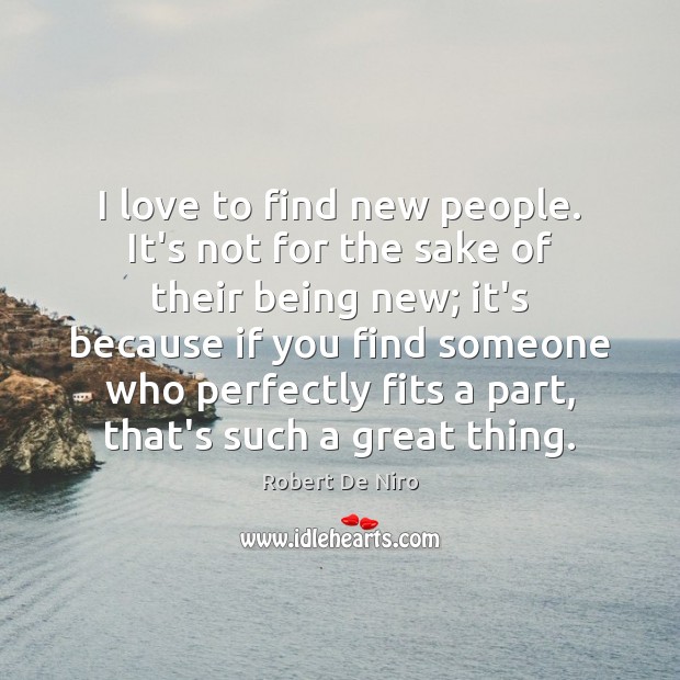 I love to find new people. It’s not for the sake of Robert De Niro Picture Quote