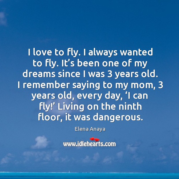 I love to fly. I always wanted to fly. It’s been one of my dreams since I was 3 years old. Elena Anaya Picture Quote