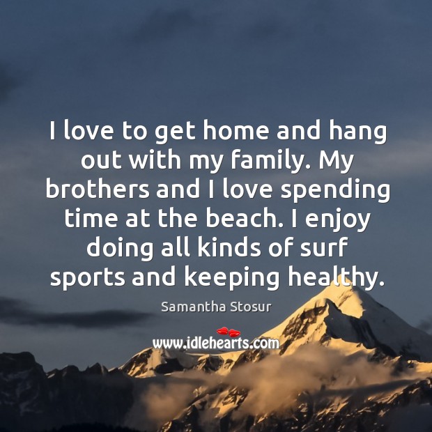 I love to get home and hang out with my family. My Samantha Stosur Picture Quote