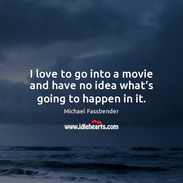 I love to go into a movie and have no idea what’s going to happen in it. Michael Fassbender Picture Quote