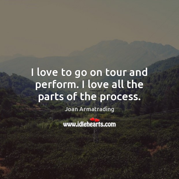 I love to go on tour and perform. I love all the parts of the process. Image