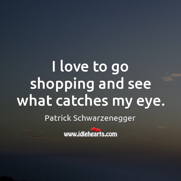 I love to go shopping and see what catches my eye. Patrick Schwarzenegger Picture Quote