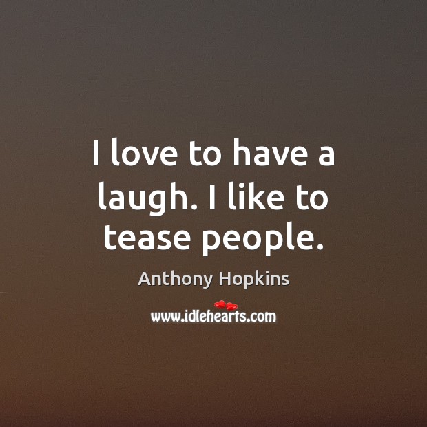 I love to have a laugh. I like to tease people. Anthony Hopkins Picture Quote