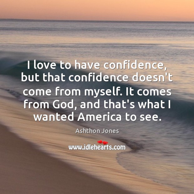 I love to have confidence, but that confidence doesn’t come from myself. Ashthon Jones Picture Quote