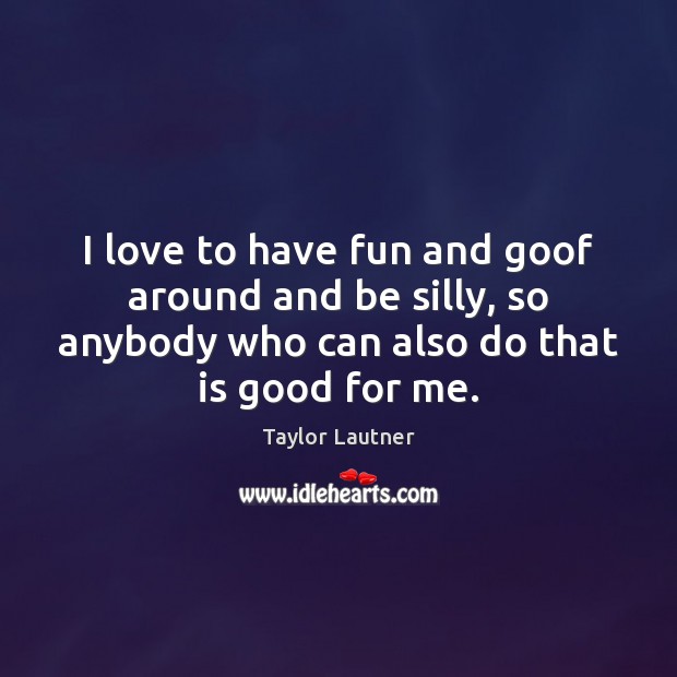 I love to have fun and goof around and be silly, so Taylor Lautner Picture Quote