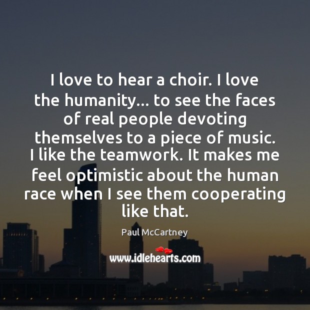 I love to hear a choir. I love the humanity… to see Teamwork Quotes Image