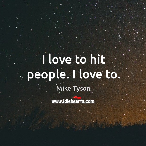 I love to hit people. I love to. Mike Tyson Picture Quote