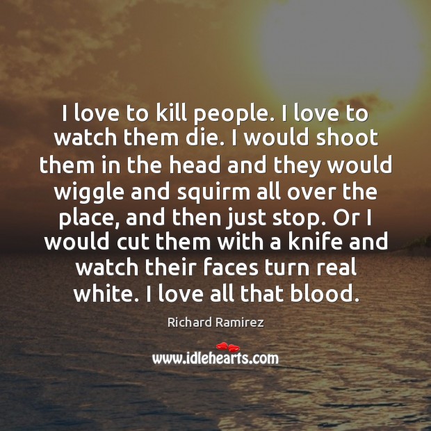 I love to kill people. I love to watch them die. I Image