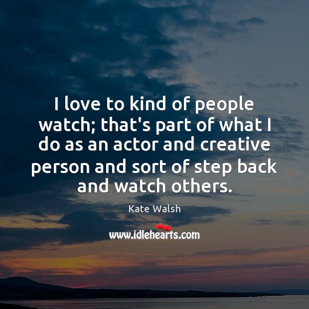 I love to kind of people watch; that’s part of what I Kate Walsh Picture Quote