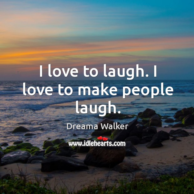 I love to laugh. I love to make people laugh. Image