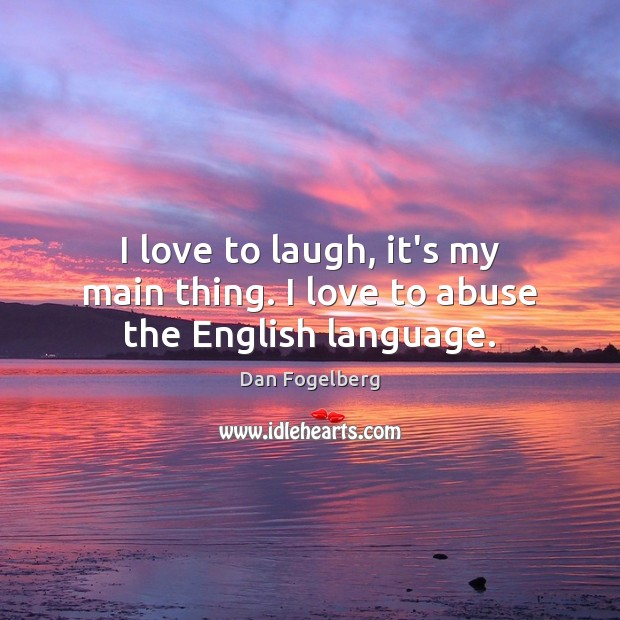 I love to laugh, it’s my main thing. I love to abuse the English language. Image