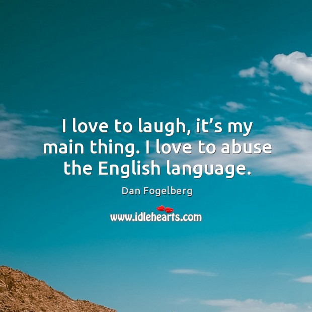 I love to laugh, it’s my main thing. I love to abuse the english language. Image
