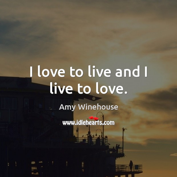 I love to live and I live to love. Amy Winehouse Picture Quote