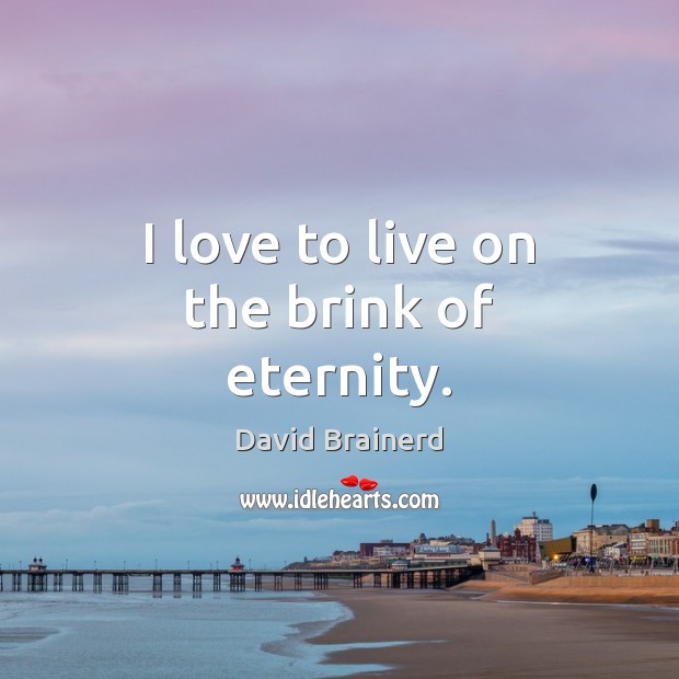 I love to live on the brink of eternity. David Brainerd Picture Quote